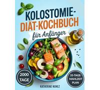 Kolostomie-Diät-Kochbuch für Anfänger: Einfache, sanfte und köstliche Rezepte zur Unterstützung der Genesung, des Wohlbefindens und der Verdauungsgesundheit nach einer Operation