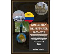 KOLUMBIEN REISEFÜHRER 2025-2026: Reise durch das Tor nach Südamerika: Städtische Juwelen, Naturwunder und Kulturerbestätten mit hilfreichen Ratschlägen, Routenvorschlägen und Ortskenntnissen