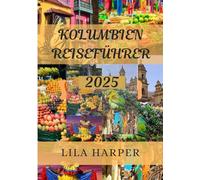 KOLUMBIEN REISEFÜHRER 2025: Reise durch Kolumbien: Wo Geschichte, Natur und Abenteuer aufeinandertreffen