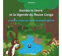 Kombo le lièvre et la légende du fleuve Congo - La petite rivière qui rêvait de devenir grande: Un voyage extraordinaire au cœur de l'Afrique, des ... pour les jeunes explorateurs de 4 à 9 ans