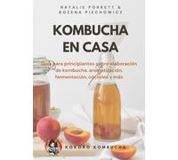Kombucha en Casa: Guía para principiantes sobre elaboración de kombucha, aromatización, fermentación, cócteles y más (The Kokoro Kombucha Collection)