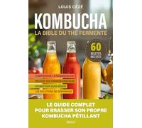 Kombucha, la bible du thé fermenté: 60 recettes maison et guide complet pour brasser son propre kombucha pétillant
