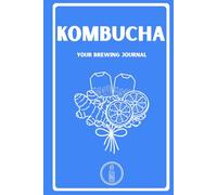 Kombucha: Your Brewing Journal: A Practical Guide for Tracking 65 Batches with In-Depth Fermentation and Growth Logs