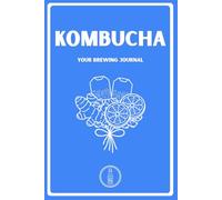 Kombucha: Your Brewing Journal: A Practical Guide for Tracking 65 Batches with In-Depth Fermentation and SCOBY Growth Logs