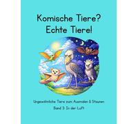Komische Tiere? Echte Tiere!: Ungewöhnliche Tiere zum Ausmalen und Staunen, Band 3: In der Luft