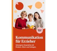 Kommunikation für Erzieher: Gelungene Gespräche mit Kindern, Eltern und Kollegen