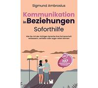 Kommunikation in Beziehungen - Soforthilfe: 137 praktische Hinweise und Übungen. Wie Sie mit der richtigen Sprache Ihre Partnerschaft verbessern, vertiefen oder sogar retten können