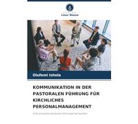 KOMMUNIKATION IN DER PASTORALEN FÜHRUNG FÜR KIRCHLICHES PERSONALMANAGEMENT: Eine wirksame dienende Führungskraft werden