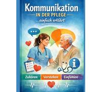 Kommunikation in der Pflege: Einfach erklärt und leicht verständlich (Einfach Lernen - Pflegeausbildung)