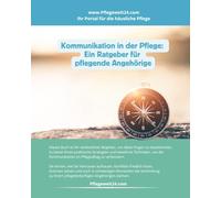 Kommunikation in der Pflege!: Warum gute Kommunikation in der Pflege für pflegende Angehörige entscheidend ist