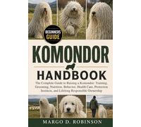 KOMONDOR HANDBOOK: The Complete Guide to Raising a Komondor: Training, Grooming, Nutrition, Behavior, Health Care, Protection Instincts, and Lifelong Responsible Ownership
