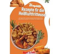 Komplette Rezepte für die Heißluftfritteuse: 365 Tage voller köstlicher und gesunder Rezepte für die Heißluftfritteuse, geeignet für Anfänger und Fortgeschrittene.