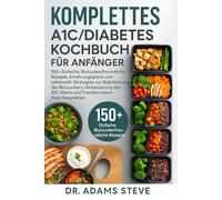 Komplettes A1C/Diabetes Kochbuch Für Anfänger: 150+ Einfache, Blutzuckerfreundliche Rezepte, Ernährungspläne und Lebensstil-Strategien zur ... A1C-Werts und Transformation Ihrer Gesundheit