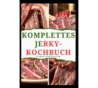 KOMPLETTES JERKY-KOCHBUCH: Ultimativer Leitfaden für die Zubereitung und Trocknung von leckerem Fleisch und mehr