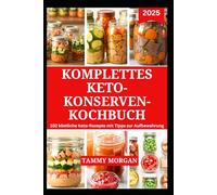 KOMPLETTES KETO-KONSERVEN-KOCHBUCH: Einfache und leckere kohlenhydratarme Konserven für einen gesunden Keto-Lebensstil