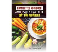 KOMPLETTES KOCHBUCH ZUR PANKREATITIS DIÄT FÜR ANFÄNGER: 50 einfache Rezepte für eine gesunde Verdauung und Wohlbefinden