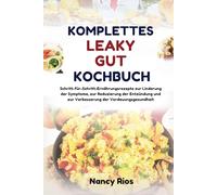 KOMPLETTES LEAKY-GUT-KOCHBUCH: Schritt-für-Schritt-Ernährungsrezepte zur Linderung der Symptome, zur Reduzierung der Entzündung und zur Verbesserung der Verdauungsgesundheit