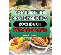 KOMPLETTES PROTEINREICHES KOCHBUCH FÜR SENIOREN: Nahrhafte Gerichte, die Ihnen helfen, aktiv und unabhängig zu bleiben