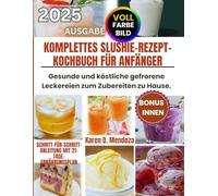 KOMPLETTES SLUSHIE-REZEPT-KOCHBUCH FÜR ANFÄNGER: Gesunde und köstliche gefrorene Leckereien zum Zubereiten zu Hause.