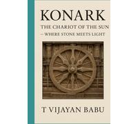 Konark: The Chariot of the Sun: Where Stone Meets Light (The Soul of Stone: India’s Living Heritage Series)