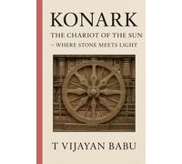 Konark: The Chariot of the Sun: Where Stone Meets Light (The Soul of Stone: India’s Living Heritage Series)