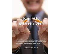 Konflikte gelassen lösen: Wie du mit klarer Kommunikation, Empathie und einfa-chen Gesprächstechniken jede Situation souverän meist-erst im Beruf, in der Beziehung und im Alltag