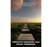 Konflikte verstehen. Sich selbst verändern: Ein systematisches Workbook zur Analyse innerer und äußerer Konfliktdynamiken