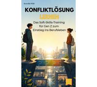 Konfliktlösung lernen: Das Soft-Skills-Training für Gen Z zum Einstieg ins Berufsleben (Gen Z Job Skills: Fokus, Resilienz, Smalltalk, Selbstbewusstsein & Konfliktlösung für den Berufseinstieg)
