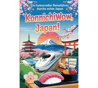 KonnichiWOW, Japan!: Ein humorvoller Reiseführer durchs echte Japan - zum Staunen, Schmunzeln und zum Überleben (Faszination Japan)