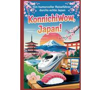 KonnichiWOW, Japan!: Ein humorvoller Reiseführer durchs echte Japan - zum Staunen, Schmunzeln und zum Überleben (Faszination Japan)