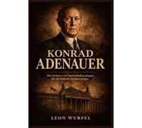 Konrad Adenauer: Der Architekt des Nachkriegsdeutschlands, der die Zukunft Europas prägte