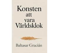 Konsten att vara världsklok: Originalklassikern av Baltasar Gracián - En tidlös och vis vägledning för att navigera livet och leva i vuxenvärlden