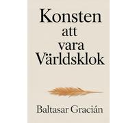 Konsten att vara världsklok: Originalklassikern av Baltasar Gracián - En tidlös och vis vägledning för att navigera livet och leva i vuxenvärlden