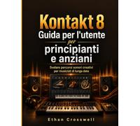 Kontakt 8 Guida per l'utente per principianti e anziani: Svelare percorsi sonori creativi per musicisti di lunga data