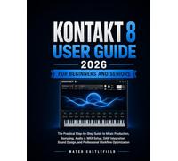 KONTAKT 8 USER GUIDE 2026 FOR BEGINNERS AND SENIORS: The Practical Step-by-Step Guide to Music Production, Sampling, Audio & MIDI Setup, DAW ... and Professional Workflow Optimization
