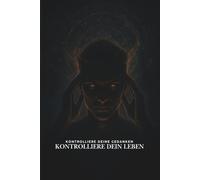 Kontrolliere deine Gedanken - Kontrolliere dein Leben: Die verborgenen Gesetze von Macht, Anziehung und Selbstliebe