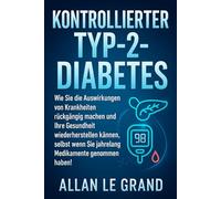 KONTROLLIERTER TYP-2-DIABETES: Wie Sie die Auswirkungen von Krankheiten rückgängig machen und Ihre Gesundheit wiederherstellen können, selbst wenn Sie ... haben!: 1 (ernährung bei diabetes typ 2)