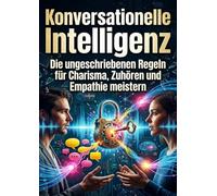 Konversationelle Intelligenz: Die ungeschriebenen Regeln für Charisma, Zuhören und Empathie meistern