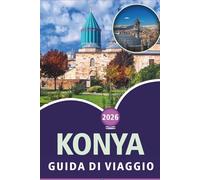 KONYA GUIDA DI VIAGGIO 2026: Esplorare le principali attrazioni, cose da fare, siti spirituali, street food, cultura vivace, mappe dettagliate e la vita locale nell'Anatolia centrale.