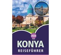 KONYA REISEFÜHRER 2026: Entdecken der wichtigsten Attraktionen, Aktivitäten und spirituellen Orte, Street Food, lebendige Kultur, detaillierte Karten und das lokale Leben in Zentralanatolien.