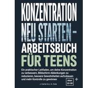 Konzentration neu starten - Arbeitsbuch für Teens: Ein praktischer Leitfaden, um deine Konzentration zu verbessern, Bildschirm-Ablenkungen zu ... aufzubauen und mehr Kontrolle zu gewinnen