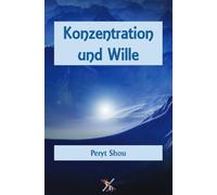 Konzentration und Wille: Ihre Schulung auf Grundlage der Logos-Lehre von Peryt Shou