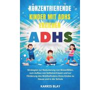 KONZENTRIERENDE KINDER MIT ADHS ERZIEHEN: Strategien zur Reduzierung von Wutanfällen, zum Aufbau von Selbstvertrauen und zur Förderung des Wohlbefindens Ihres Kindes zu Hause und in der Schule