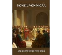 Konzil von Nicäa: Kirchenväter und die frühe Kirche (FRÜHCHRISTLICHE GESCHICHTE SERIE: Als das Christentum jung und gefährlich war)