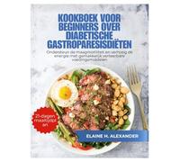 KOOKBOEK VOOR BEGINNERS OVER DIABETISCHE GASTROPARESISDIËTEN: Ondersteun de maagmotiliteit en verhoog de energie met gemakkelijk verteerbare voedingsmiddelen (Everyday Healthy Cookbook)
