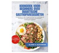 KOOKBOEK VOOR BEGINNERS OVER DIABETISCHE GASTROPARESISDIËTEN: Ondersteun de maagmotiliteit en verhoog de energie met gemakkelijk verteerbare voedingsmiddelen (Everyday Healthy Cookbook)