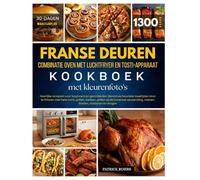 Kookboek voor combinatie oven met luchtfryer en dubbele deuren met kleurenfoto's: 1300 dagen aan heerlijke recepten voor beginners en gevorderden. ... te frituren met hete lucht, grillen, bakken