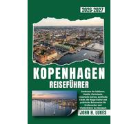 KOPENHAGEN REISEFÜHRER 2026-2027: Entdecken Sie Schlösser, Kanäle, Christiania, historische Gärten, nordische Küche, die Hygge-Kultur und praktische ... für Erstbesucher und Wiederkehrer in Dänemark