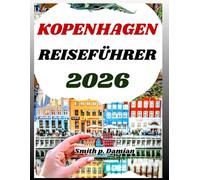KOPENHAGEN REISEFÜHRER 2026: Entdecken Sie Dänemarks Kultur, lokale Geheimnisse, Reiserouten, Budgettipps und mehr