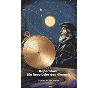 Kopernikus: Die Revolution des Himmels: Eine Reise durch das Leben des Genies, das unsere Sicht auf das Universum für immer veränderte